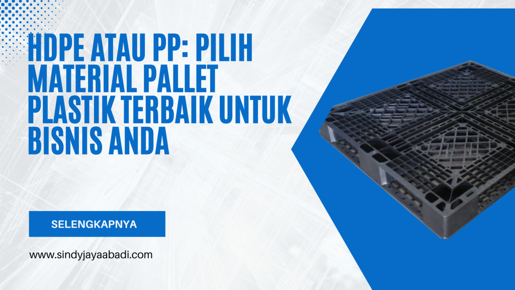 HDPE atau PP: Pilih Material Pallet Plastik Terbaik untuk Bisnis Anda
