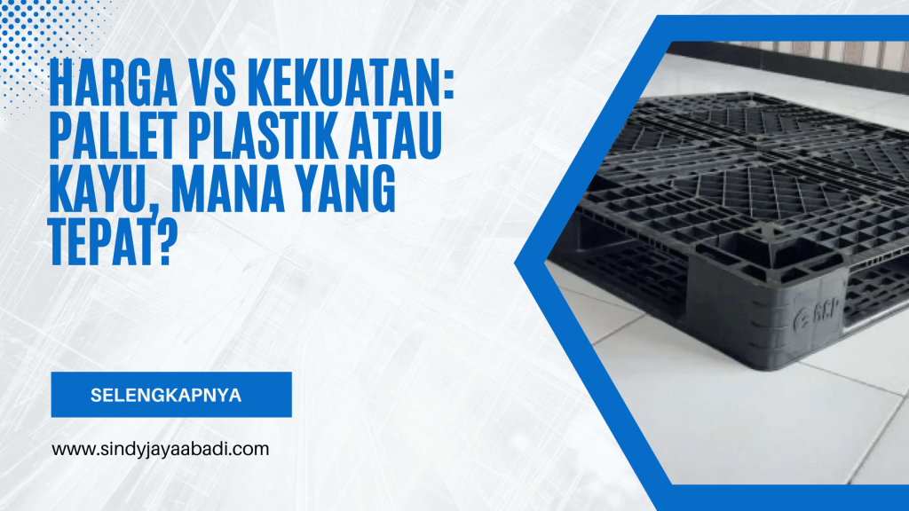 Harga vs Kekuatan Pallet Plastik atau Kayu, Mana yang Tepat