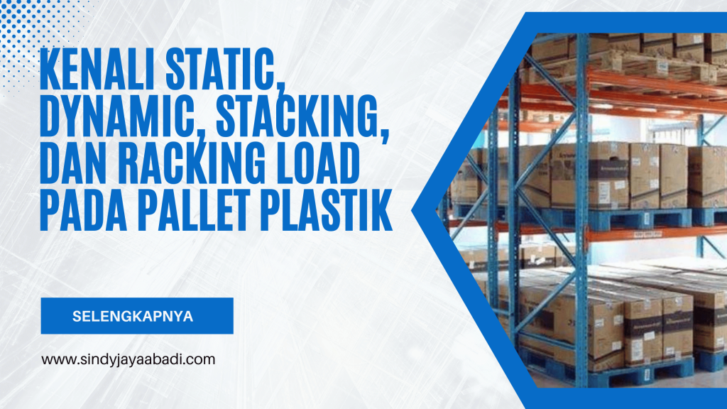 Kenali Static, Dynamic, Stacking, dan Racking Load pada Pallet Plastik