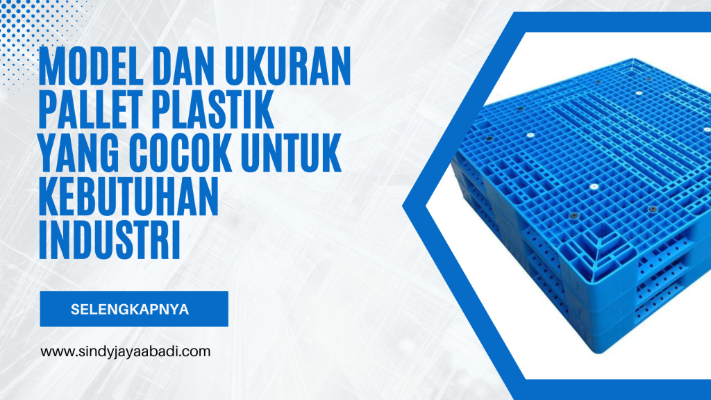 Model dan Ukuran Pallet Plastik yang Cocok untuk Kebutuhan Industri