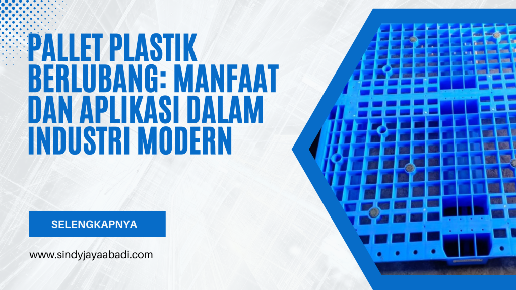 Pallet Plastik Berlubang: Manfaat dan Aplikasi dalam Industri Modern
