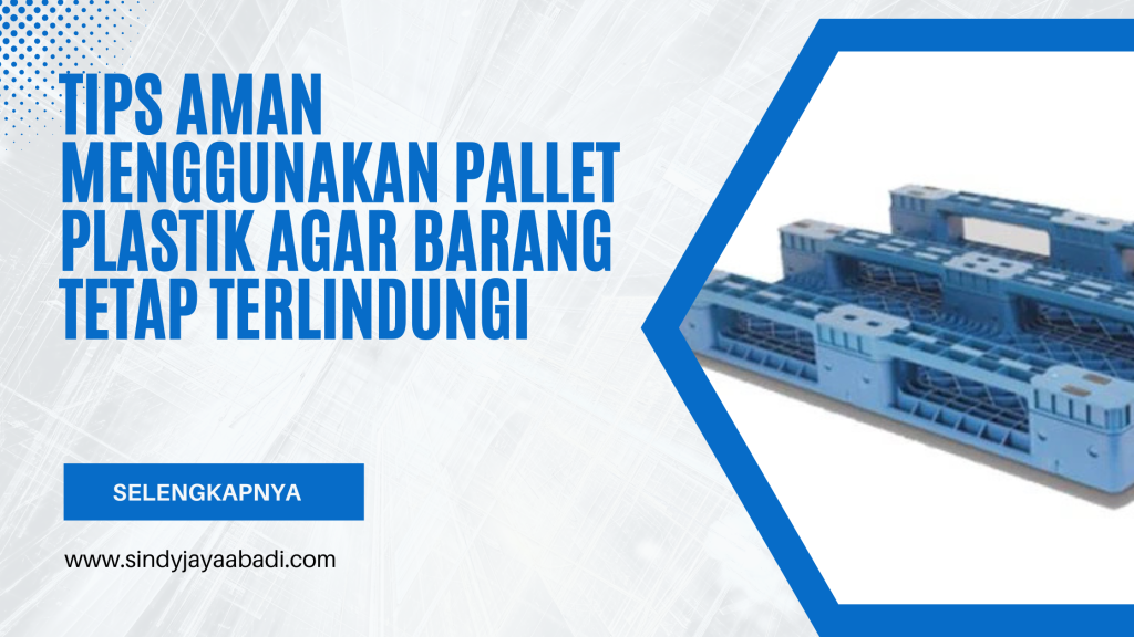 Tips Aman Menggunakan Pallet Plastik agar Barang Tetap Terlindungi