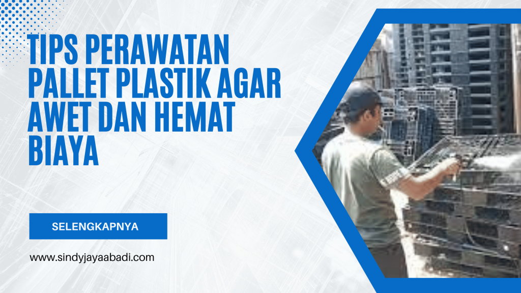 Tips Perawatan Pallet Plastik Agar Awet dan Hemat Biaya